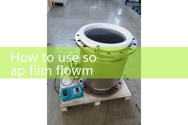 Instructions for using soap film flowmeter